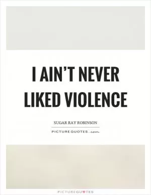 I ain’t never liked violence Picture Quote #1