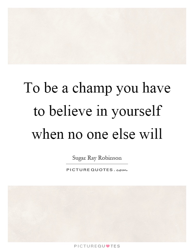 To be a champ you have to believe in yourself when no one else will Picture Quote #1