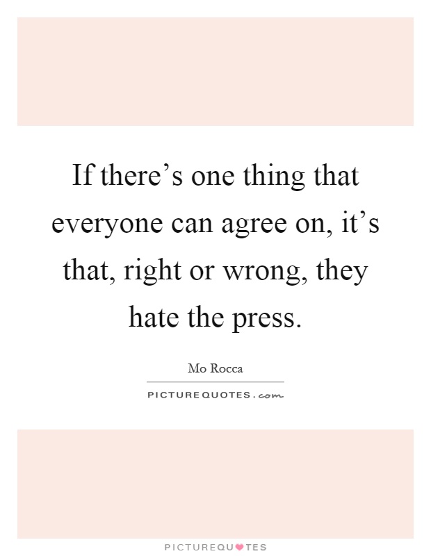 If there's one thing that everyone can agree on, it's that, right or wrong, they hate the press Picture Quote #1