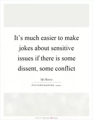 It’s much easier to make jokes about sensitive issues if there is some dissent, some conflict Picture Quote #1