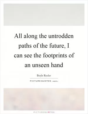 All along the untrodden paths of the future, I can see the footprints of an unseen hand Picture Quote #1