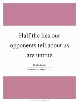 Half the lies our opponents tell about us are untrue Picture Quote #1