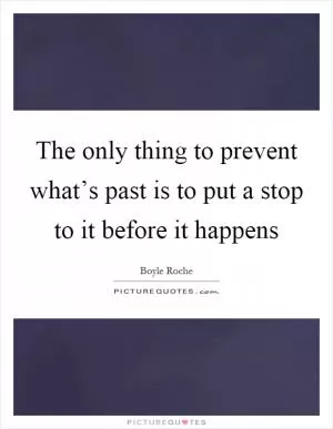 The only thing to prevent what’s past is to put a stop to it before it happens Picture Quote #1