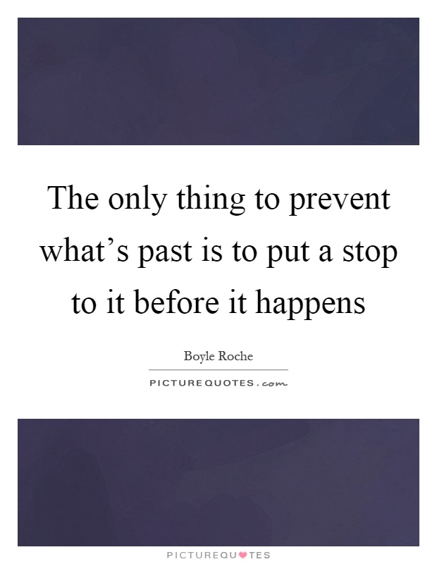 The only thing to prevent what's past is to put a stop to it before it happens Picture Quote #1