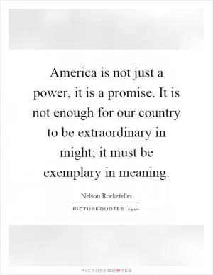 America is not just a power, it is a promise. It is not enough for our country to be extraordinary in might; it must be exemplary in meaning Picture Quote #1