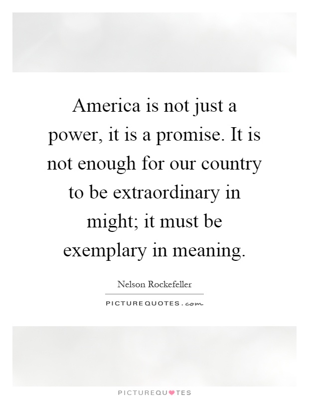 America is not just a power, it is a promise. It is not enough for our country to be extraordinary in might; it must be exemplary in meaning Picture Quote #1
