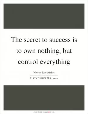 The secret to success is to own nothing, but control everything Picture Quote #1