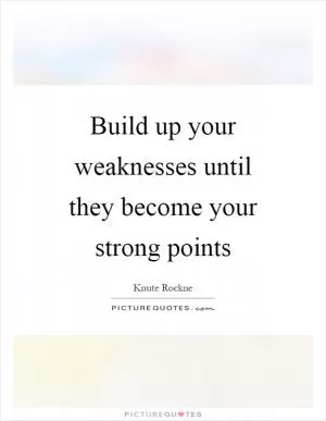 Build up your weaknesses until they become your strong points Picture Quote #1