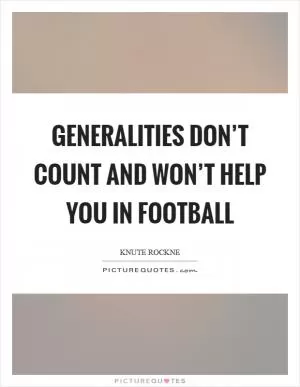 Generalities don’t count and won’t help you in football Picture Quote #1