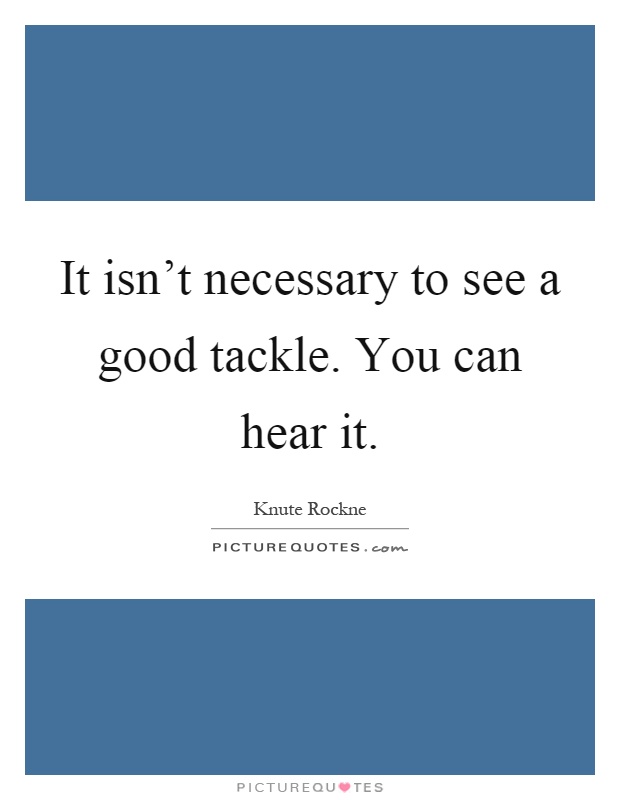 It isn't necessary to see a good tackle. You can hear it Picture Quote #1