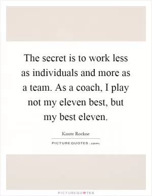 The secret is to work less as individuals and more as a team. As a coach, I play not my eleven best, but my best eleven Picture Quote #1