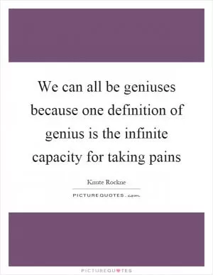 We can all be geniuses because one definition of genius is the infinite capacity for taking pains Picture Quote #1