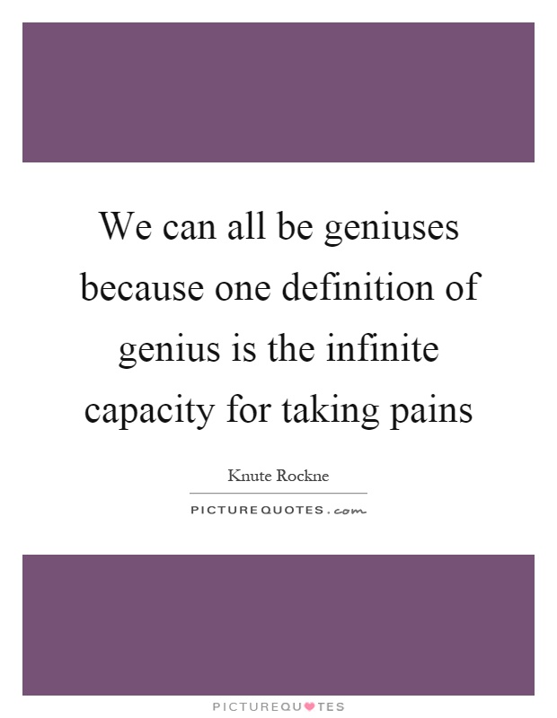 We can all be geniuses because one definition of genius is the infinite capacity for taking pains Picture Quote #1