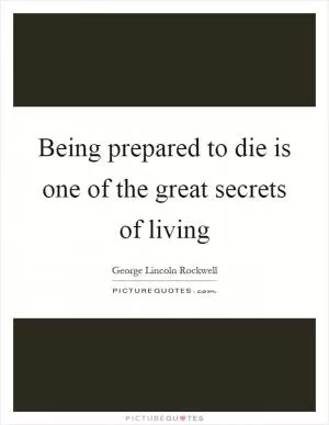 Being prepared to die is one of the great secrets of living Picture Quote #1
