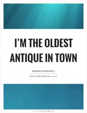 I’m the oldest antique in town Picture Quote #1