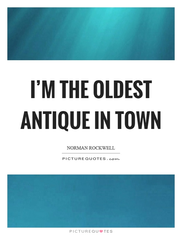 I'm the oldest antique in town Picture Quote #1