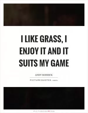 I like grass, I enjoy it and it suits my game Picture Quote #1