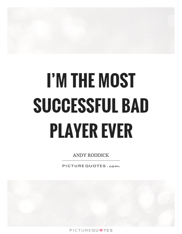 I'm the most successful bad player ever Picture Quote #1