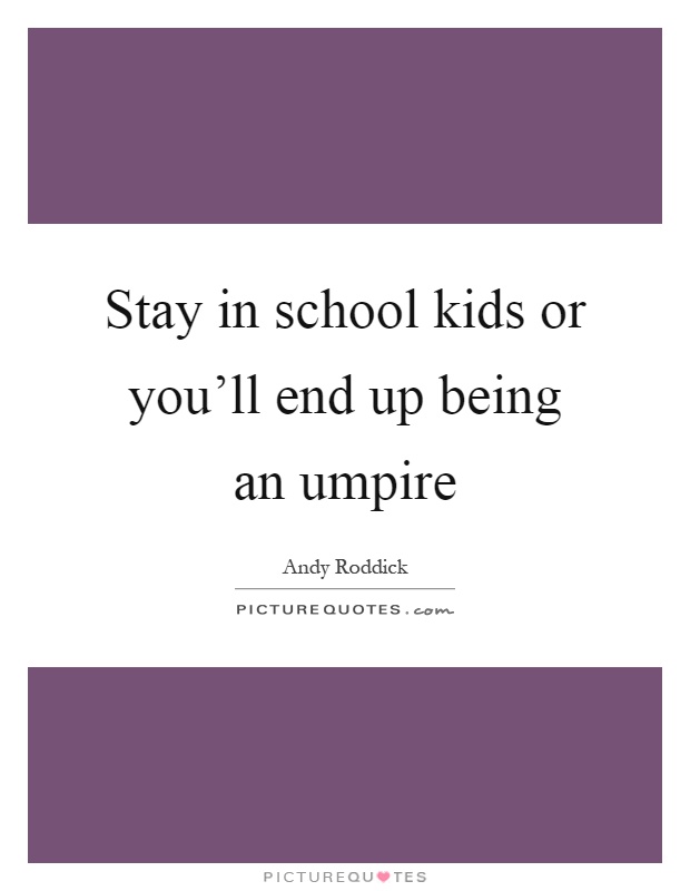 Stay in school kids or you’ll end up being an umpire Picture Quote #1