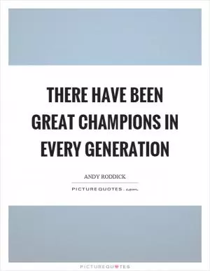 There have been great champions in every generation Picture Quote #1