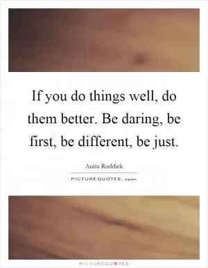 If you do things well, do them better. Be daring, be first, be different, be just Picture Quote #1