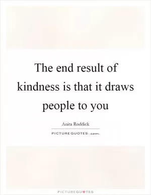 The end result of kindness is that it draws people to you Picture Quote #1