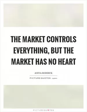 The market controls everything, but the market has no heart Picture Quote #1