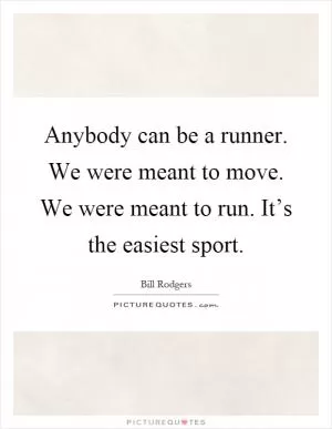 Anybody can be a runner. We were meant to move. We were meant to run. It’s the easiest sport Picture Quote #1