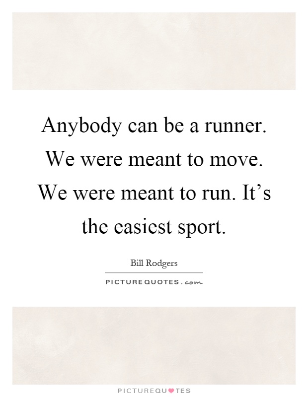 Anybody can be a runner. We were meant to move. We were meant to run. It's the easiest sport Picture Quote #1