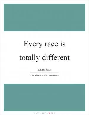 Every race is totally different Picture Quote #1