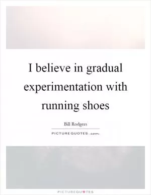 I believe in gradual experimentation with running shoes Picture Quote #1
