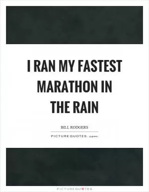 I ran my fastest marathon in the rain Picture Quote #1