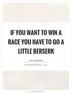 If you want to win a race you have to go a little berserk Picture Quote #1