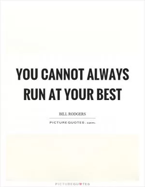 You cannot always run at your best Picture Quote #1