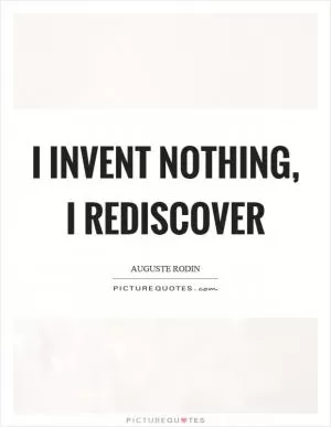 I invent nothing, I rediscover Picture Quote #1