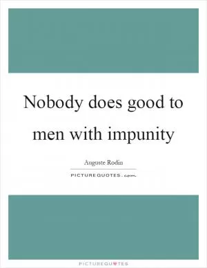Nobody does good to men with impunity Picture Quote #1