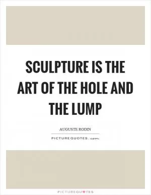 Sculpture is the art of the hole and the lump Picture Quote #1