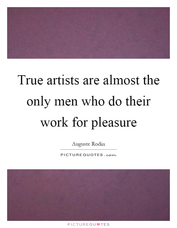 True artists are almost the only men who do their work for pleasure Picture Quote #1