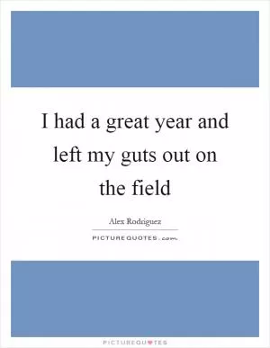 I had a great year and left my guts out on the field Picture Quote #1