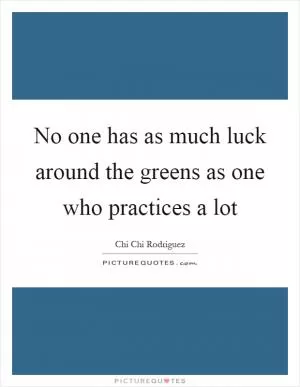 No one has as much luck around the greens as one who practices a lot Picture Quote #1