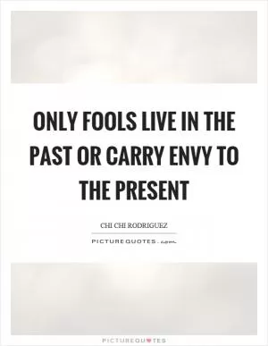 Only fools live in the past or carry envy to the present Picture Quote #1