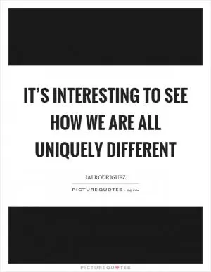 It’s interesting to see how we are all uniquely different Picture Quote #1