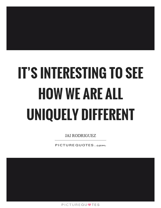 It's interesting to see how we are all uniquely different Picture Quote #1