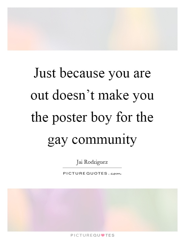 Just because you are out doesn't make you the poster boy for the gay community Picture Quote #1