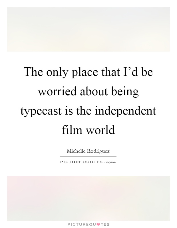 The only place that I'd be worried about being typecast is the independent film world Picture Quote #1
