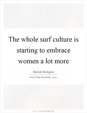 The whole surf culture is starting to embrace women a lot more Picture Quote #1