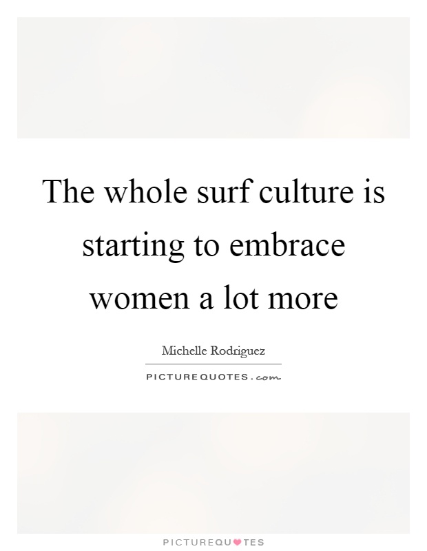The whole surf culture is starting to embrace women a lot more Picture Quote #1