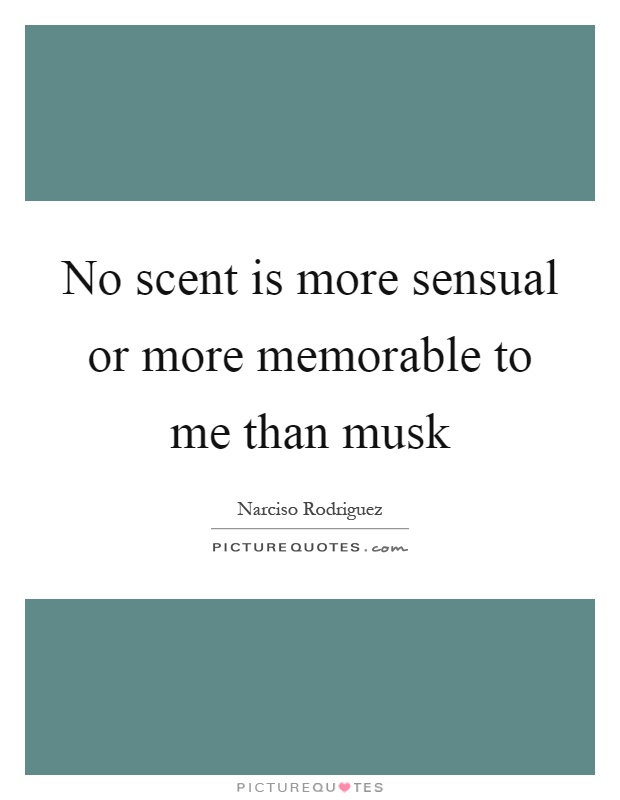 No scent is more sensual or more memorable to me than musk Picture Quote #1