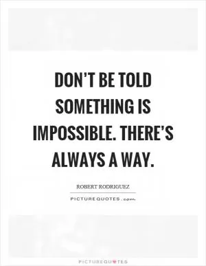 Don’t be told something is impossible. There’s always a way Picture Quote #1
