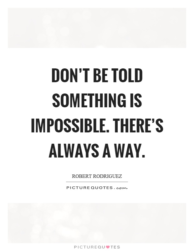 Don't be told something is impossible. There's always a way Picture Quote #1